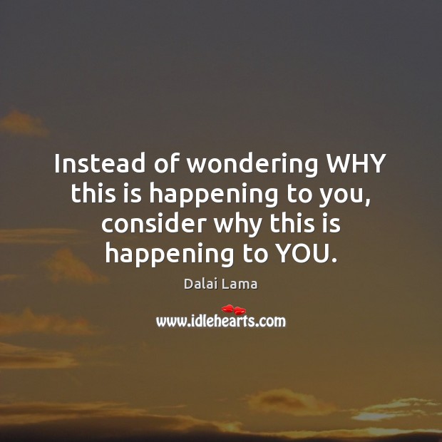 Instead of wondering WHY this is happening to you, consider why this is happening to YOU. Image