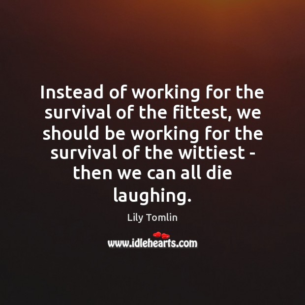 Instead of working for the survival of the fittest, we should be Lily Tomlin Picture Quote