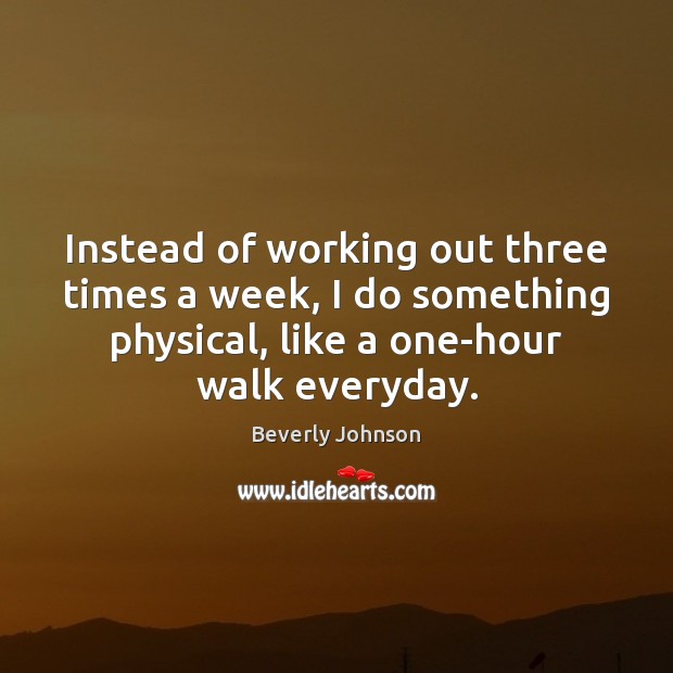 Instead of working out three times a week, I do something physical, Beverly Johnson Picture Quote