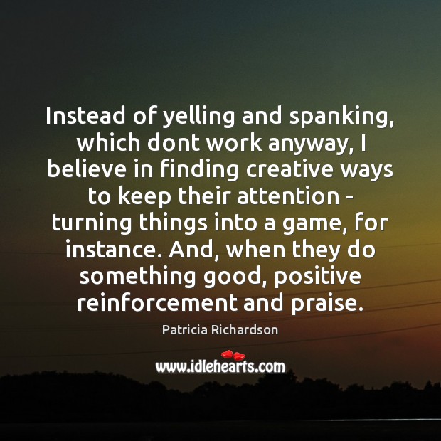 Instead of yelling and spanking, which dont work anyway, I believe in Praise Quotes Image