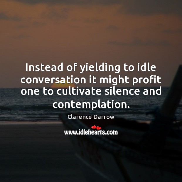 Instead of yielding to idle conversation it might profit one to cultivate Clarence Darrow Picture Quote