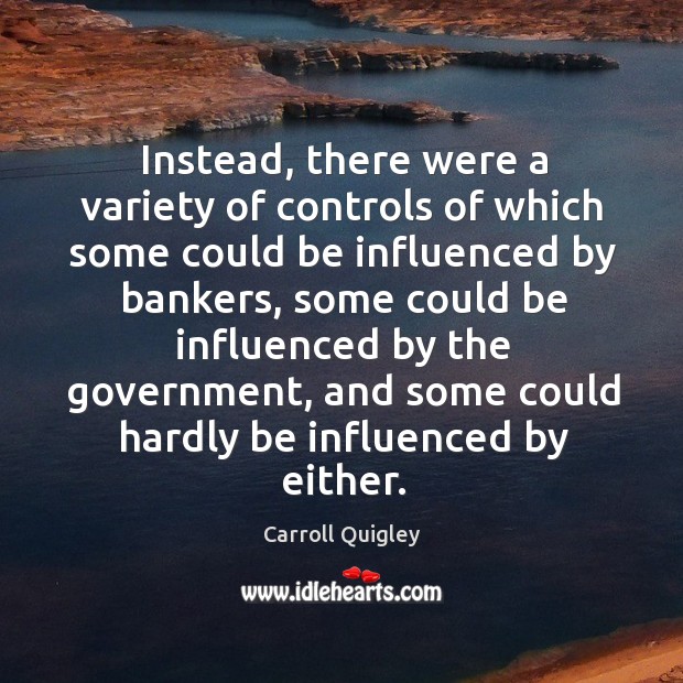 Instead, there were a variety of controls of which some could be influenced by bankers Carroll Quigley Picture Quote