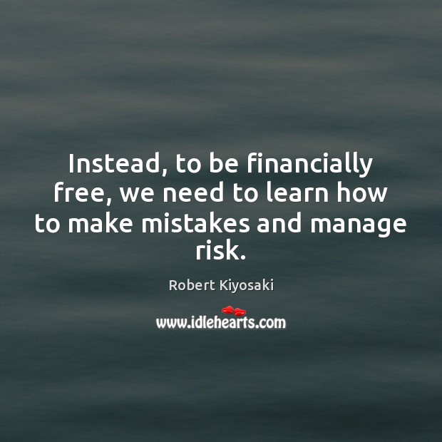 Instead, to be financially free, we need to learn how to make mistakes and manage risk. Robert Kiyosaki Picture Quote