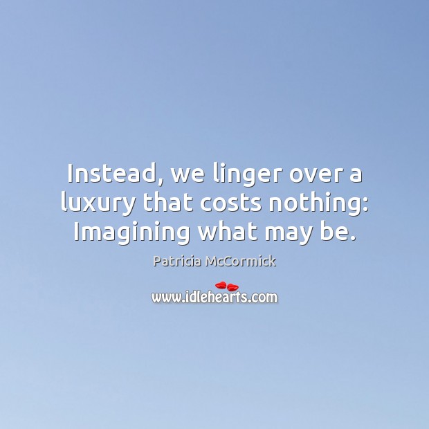 Instead, we linger over a luxury that costs nothing: Imagining what may be. Patricia McCormick Picture Quote