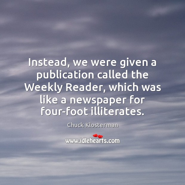 Instead, we were given a publication called the Weekly Reader, which was Chuck Klosterman Picture Quote