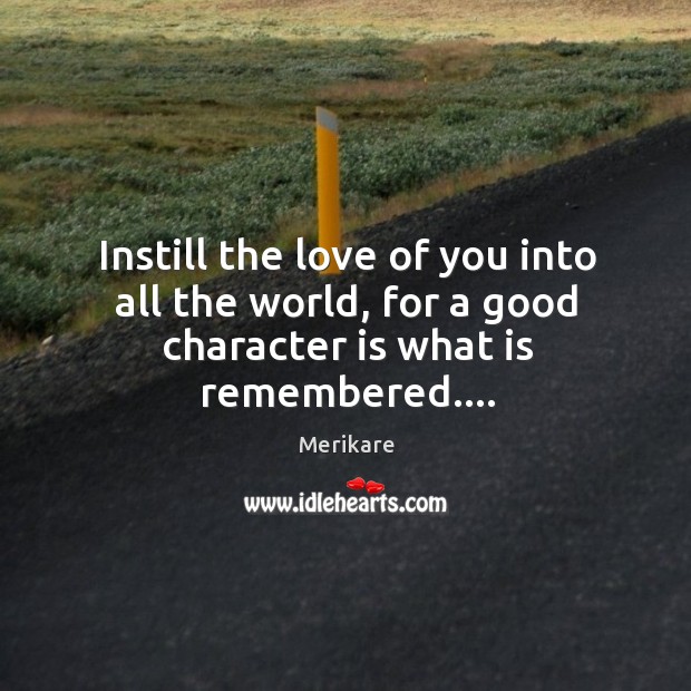 Instill the love of you into all the world, for a good character is what is remembered…. Character Quotes Image