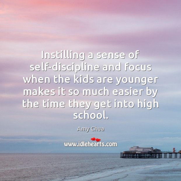 Instilling a sense of self-discipline and focus when the kids are younger Amy Chua Picture Quote