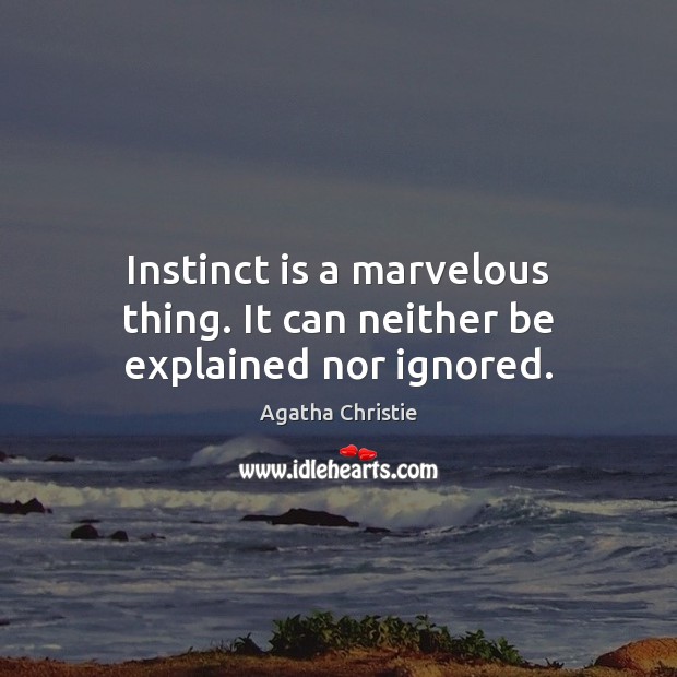 Instinct is a marvelous thing. It can neither be explained nor ignored. Agatha Christie Picture Quote