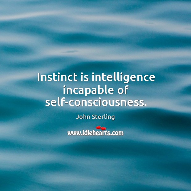 Instinct is intelligence incapable of self-consciousness. John Sterling Picture Quote