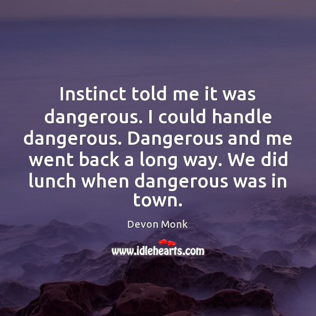 Instinct told me it was dangerous. I could handle dangerous. Dangerous and Devon Monk Picture Quote