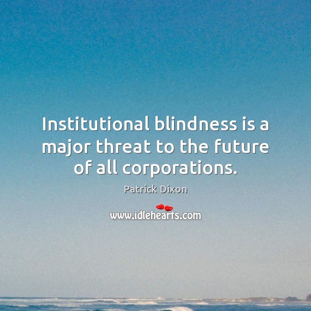 Institutional blindness is a major threat to the future of all corporations. Patrick Dixon Picture Quote