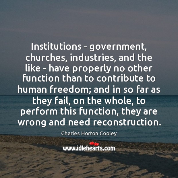 Institutions – government, churches, industries, and the like – have properly no Charles Horton Cooley Picture Quote