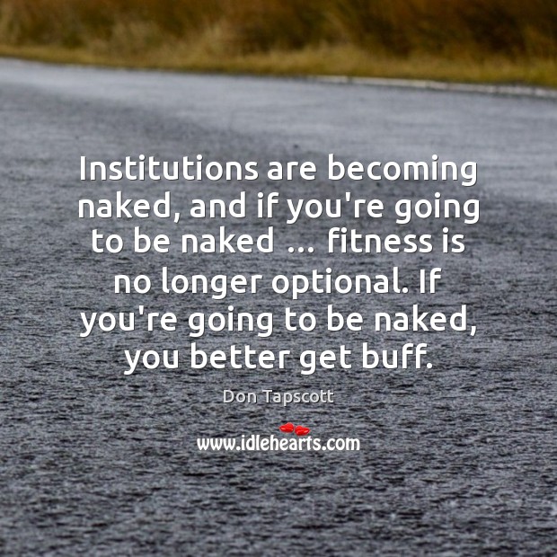 Institutions are becoming naked, and if you’re going to be naked … fitness Don Tapscott Picture Quote