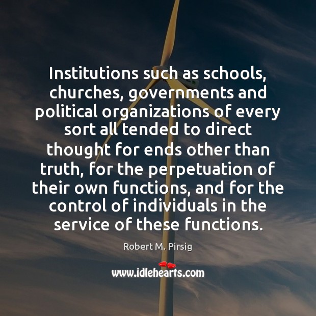 Institutions such as schools, churches, governments and political organizations of every sort Robert M. Pirsig Picture Quote