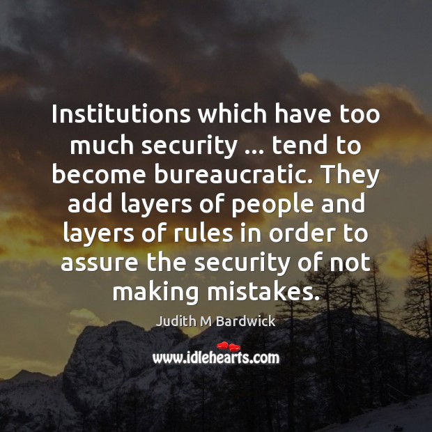 Institutions which have too much security … tend to become bureaucratic. They add Judith M Bardwick Picture Quote
