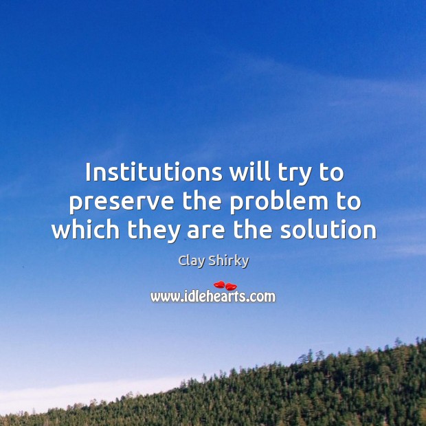 Institutions will try to preserve the problem to which they are the solution Image