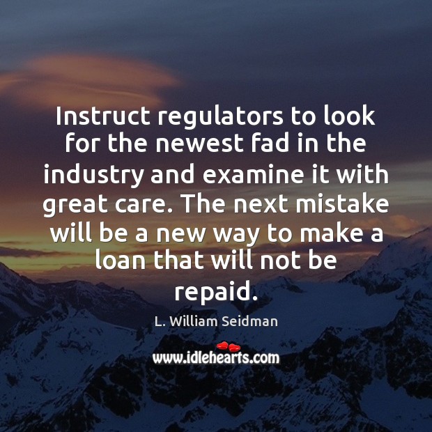 Instruct regulators to look for the newest fad in the industry and L. William Seidman Picture Quote