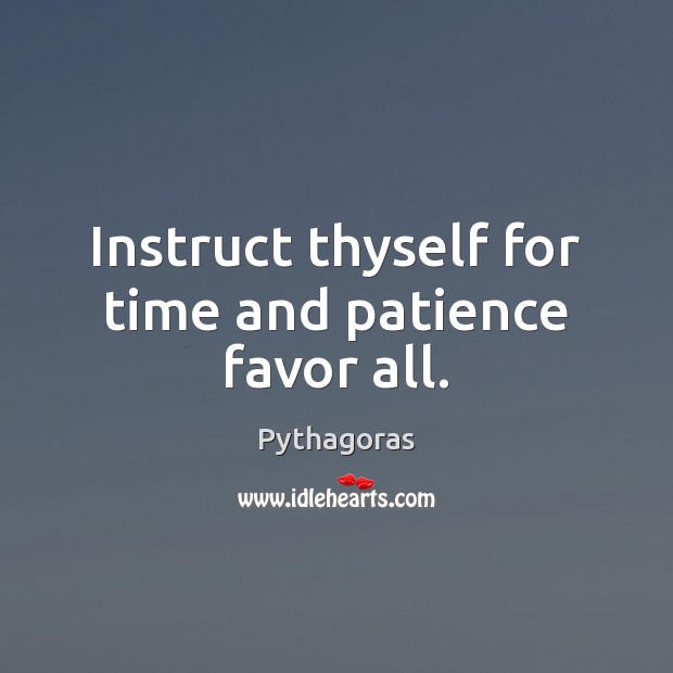 Instruct thyself for time and patience favor all. Image