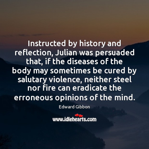 Instructed by history and reflection, Julian was persuaded that, if the diseases Edward Gibbon Picture Quote