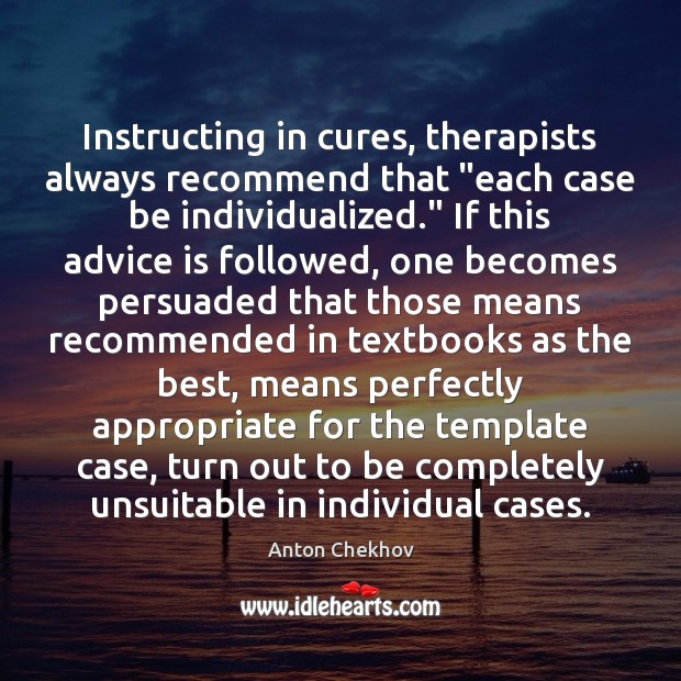 Instructing in cures, therapists always recommend that “each case be individualized.” If Anton Chekhov Picture Quote