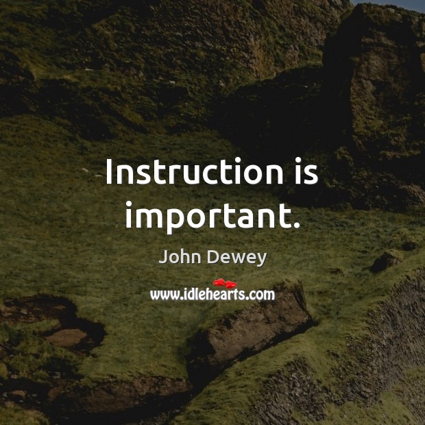Instruction is important. John Dewey Picture Quote