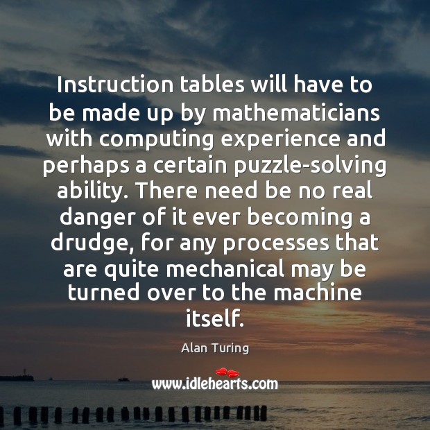 Instruction tables will have to be made up by mathematicians with computing Alan Turing Picture Quote