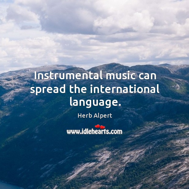 Instrumental music can spread the international language. Herb Alpert Picture Quote