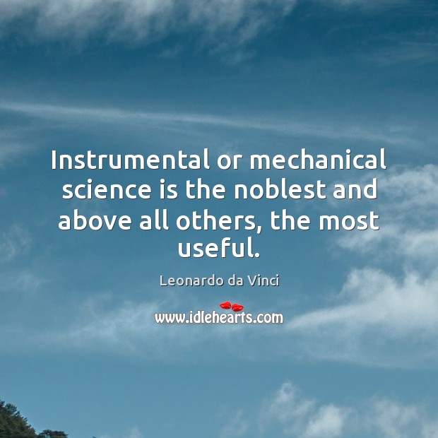 Instrumental or mechanical science is the noblest and above all others, the most useful. Leonardo da Vinci Picture Quote