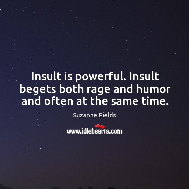 Insult is powerful. Insult begets both rage and humor and often at the same time. Suzanne Fields Picture Quote
