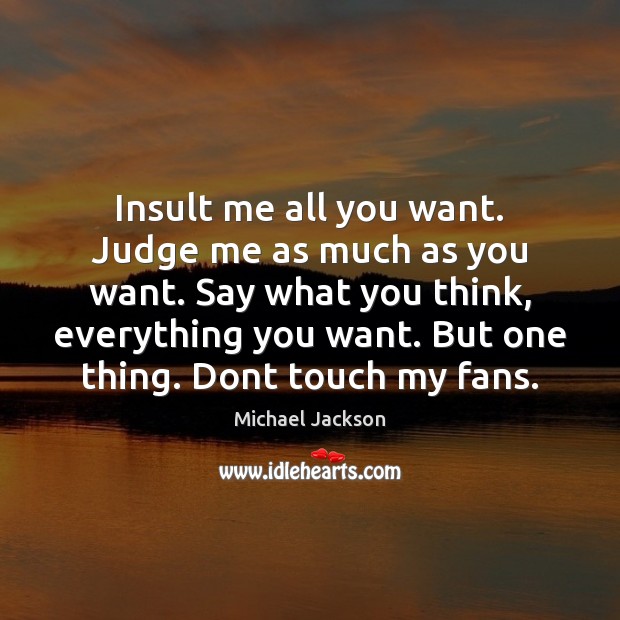 Insult me all you want. Judge me as much as you want. Judge Quotes Image