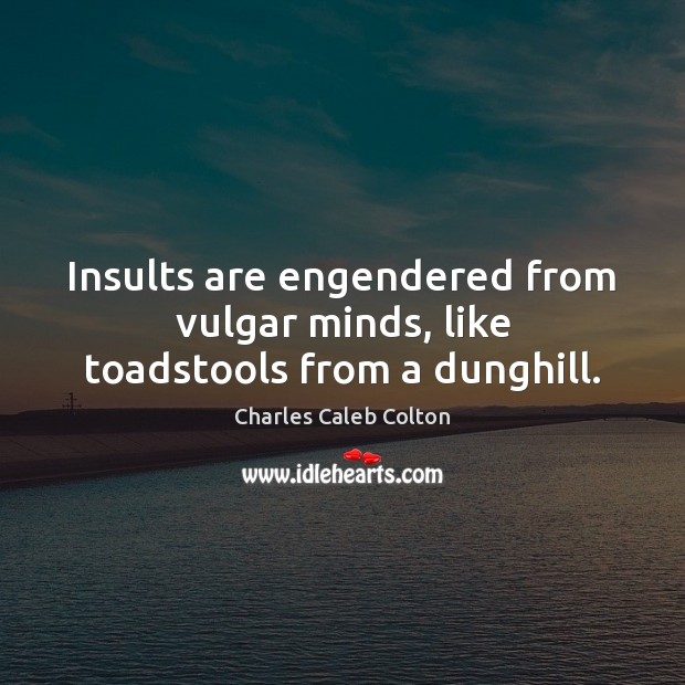 Insults are engendered from vulgar minds, like toadstools from a dunghill. Charles Caleb Colton Picture Quote