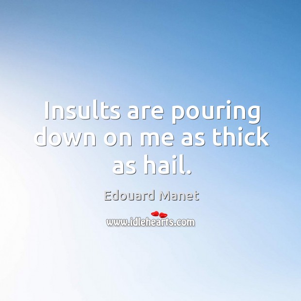Insults are pouring down on me as thick as hail. Edouard Manet Picture Quote