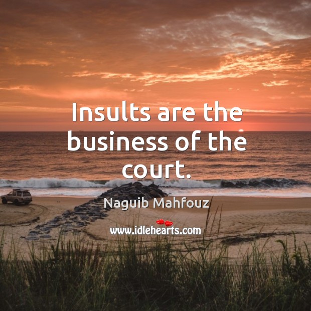 Insults are the business of the court. Naguib Mahfouz Picture Quote
