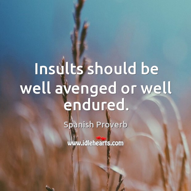 Insults should be well avenged or well endured. Image