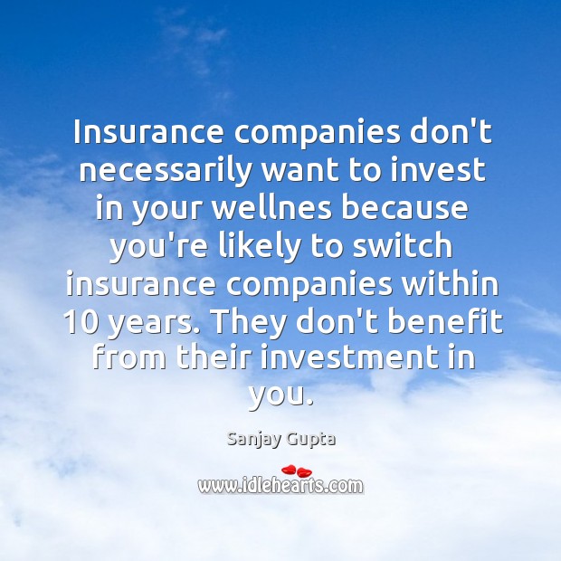 Insurance companies don’t necessarily want to invest in your wellnes because you’re Sanjay Gupta Picture Quote