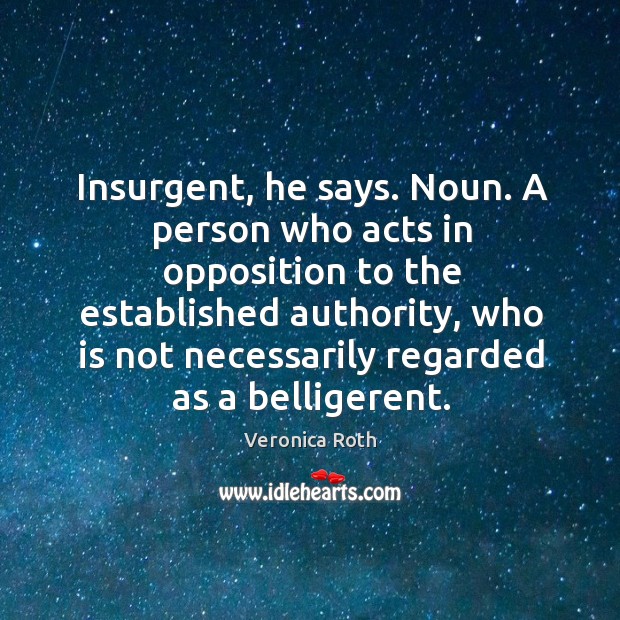 Insurgent, he says. Noun. A person who acts in opposition to the Veronica Roth Picture Quote
