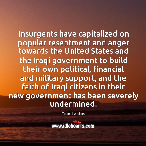 Insurgents have capitalized on popular resentment and anger towards the united states and Tom Lantos Picture Quote
