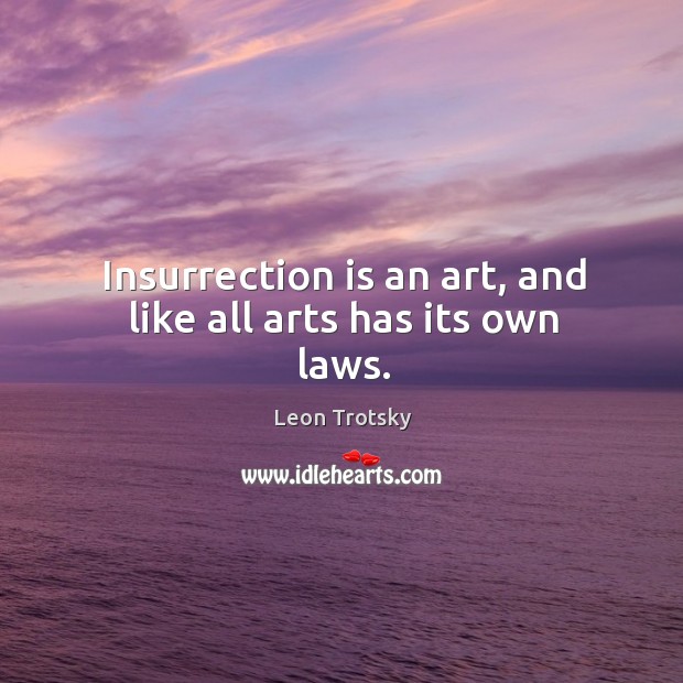 Insurrection is an art, and like all arts has its own laws. Leon Trotsky Picture Quote