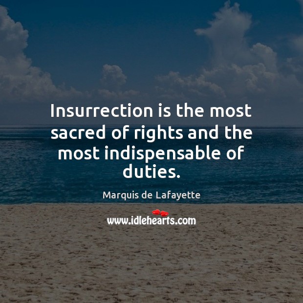 Insurrection is the most sacred of rights and the most indispensable of duties. Marquis de Lafayette Picture Quote