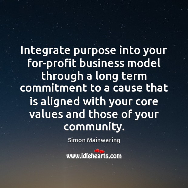 Integrate purpose into your for-profit business model through a long term commitment Simon Mainwaring Picture Quote