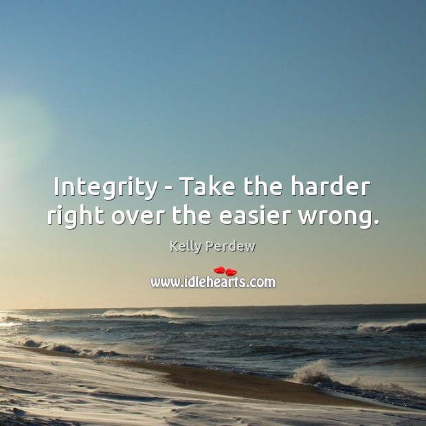 Integrity – Take the harder right over the easier wrong. Kelly Perdew Picture Quote