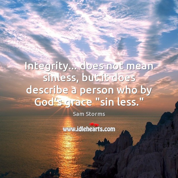 Integrity… does not mean sinless, but it does describe a person who Sam Storms Picture Quote