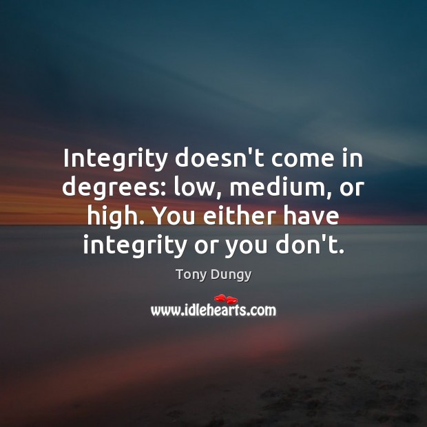 Integrity doesn’t come in degrees: low, medium, or high. You either have Tony Dungy Picture Quote