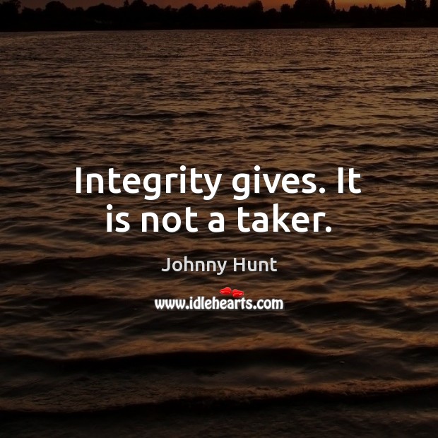 Integrity gives. It is not a taker. Johnny Hunt Picture Quote