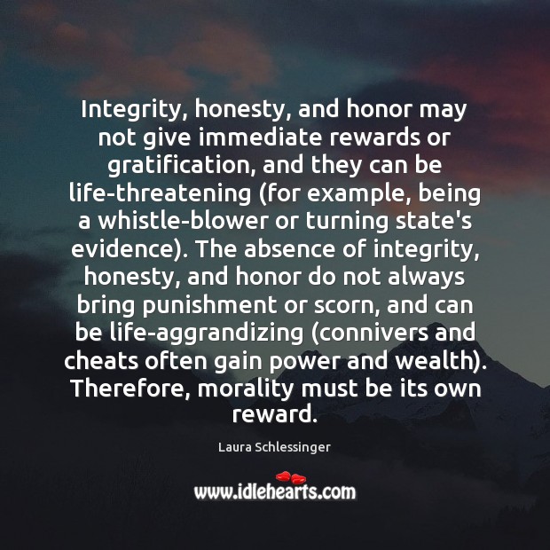 Integrity, honesty, and honor may not give immediate rewards or gratification, and Laura Schlessinger Picture Quote