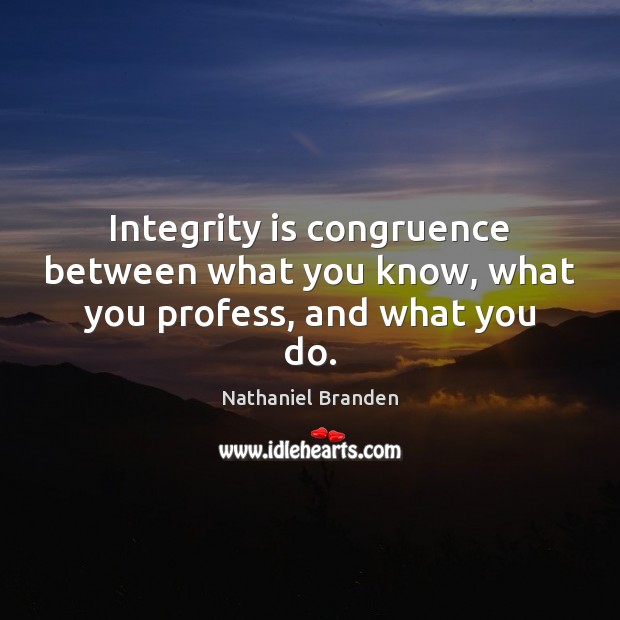 Integrity is congruence between what you know, what you profess, and what you do. Integrity Quotes Image
