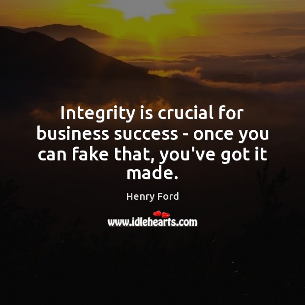 Integrity is crucial for business success – once you can fake that, you’ve got it made. Henry Ford Picture Quote