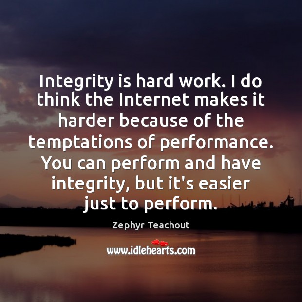 Integrity is hard work. I do think the Internet makes it harder Integrity Quotes Image