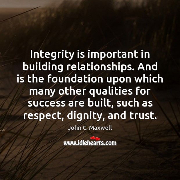 Integrity is important in building relationships. And is the foundation upon which Integrity Quotes Image