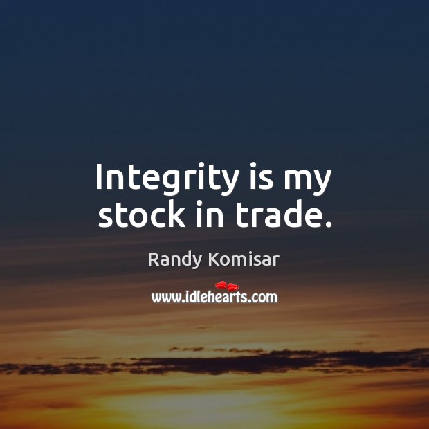 Integrity is my stock in trade. Integrity Quotes Image